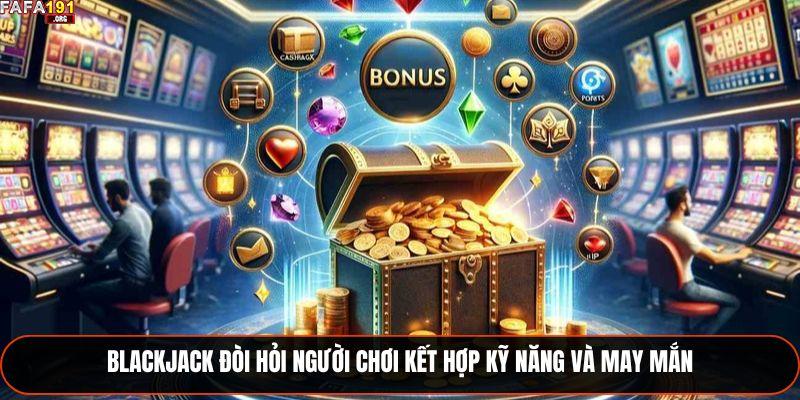 Blackjack đòi hỏi người chơi kết hợp kỹ năng và may mắn